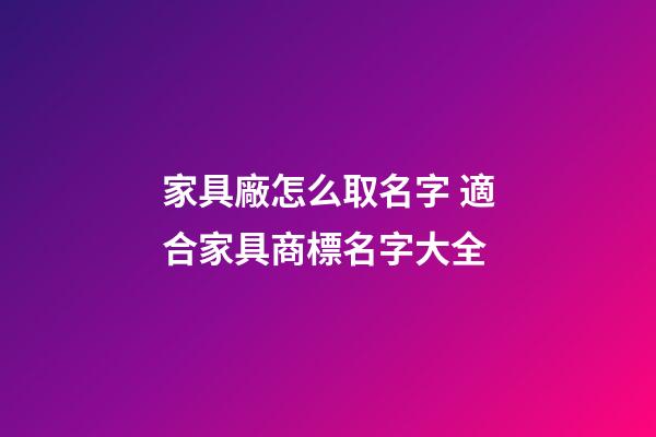 家具廠怎么取名字 適合家具商標名字大全-第1張-公司起名-玄機派